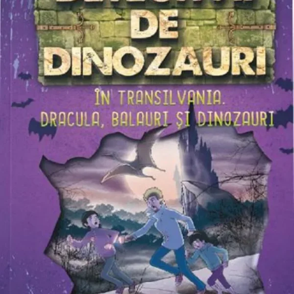 DETECTIVII DE DINOZAURI. IN TRANSILVANIA. DRACULA, BALAURI SI DINOZAURI. A sasea carte